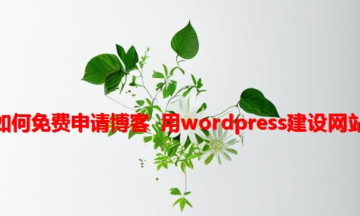 如何免费申请博客 用WordPress建设网站